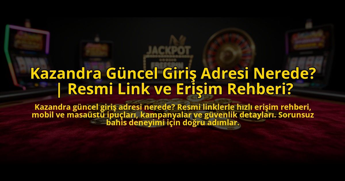 Kazandra-Guncel-Giris-Adresi-Nerede-Resmi-Link-ve-Erisim-Rehberi-overlay-1773623396.jpg