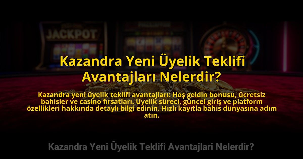 Kazandra-Yeni-Uyelik-Teklifi-Avantajlari-Nelerdir-overlay-1773531625.jpg